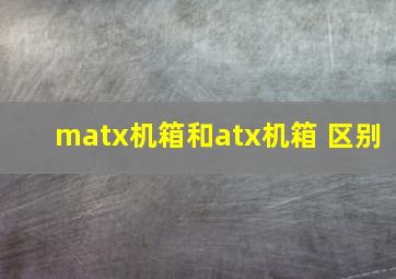 matx机箱和atx机箱 区别